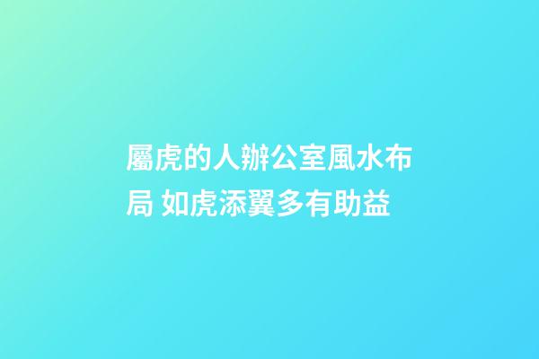 屬虎的人辦公室風水布局 如虎添翼多有助益